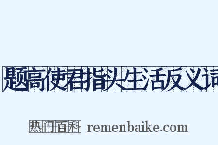 题高使君指头生活反义词是什么意思的图片